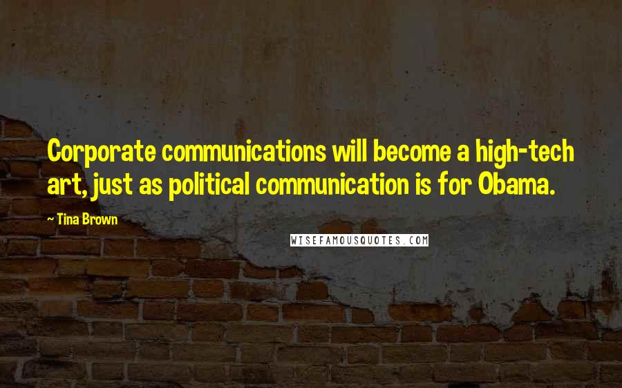 Tina Brown Quotes: Corporate communications will become a high-tech art, just as political communication is for Obama.