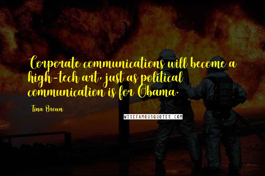 Tina Brown Quotes: Corporate communications will become a high-tech art, just as political communication is for Obama.