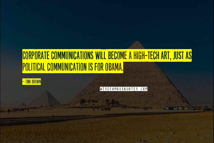 Tina Brown Quotes: Corporate communications will become a high-tech art, just as political communication is for Obama.