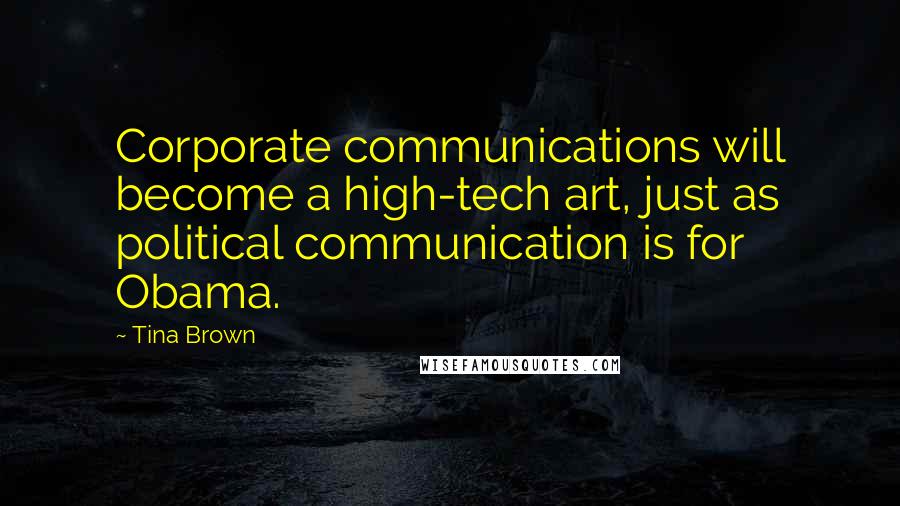 Tina Brown Quotes: Corporate communications will become a high-tech art, just as political communication is for Obama.