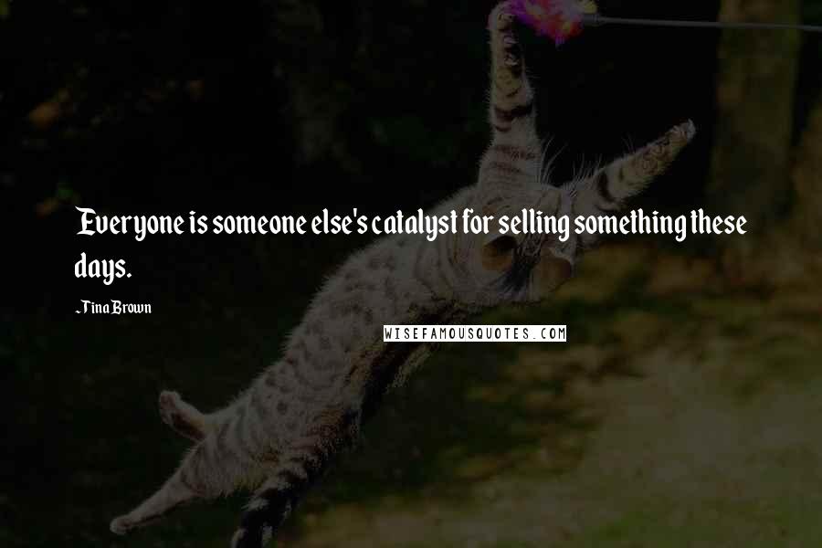 Tina Brown Quotes: Everyone is someone else's catalyst for selling something these days.