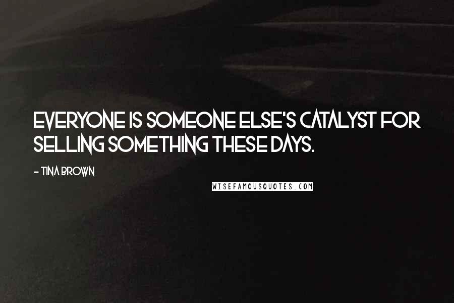 Tina Brown Quotes: Everyone is someone else's catalyst for selling something these days.