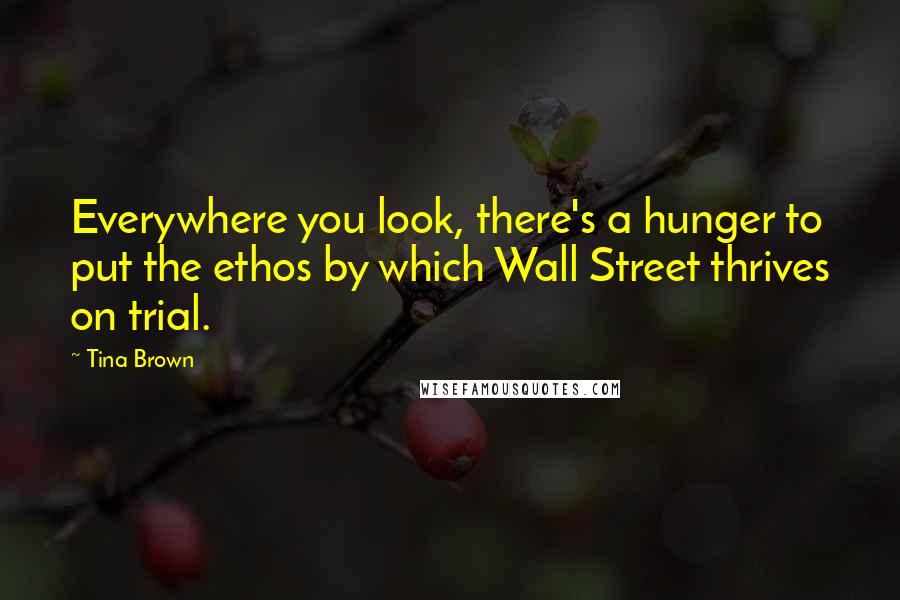Tina Brown Quotes: Everywhere you look, there's a hunger to put the ethos by which Wall Street thrives on trial.