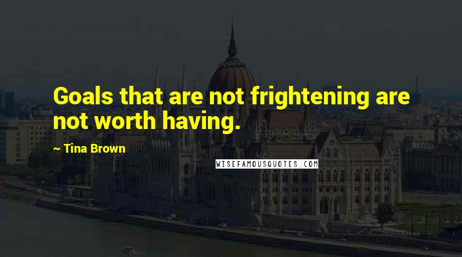 Tina Brown Quotes: Goals that are not frightening are not worth having.