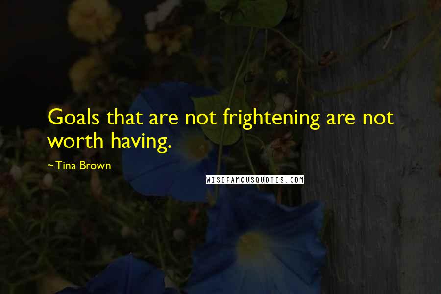 Tina Brown Quotes: Goals that are not frightening are not worth having.