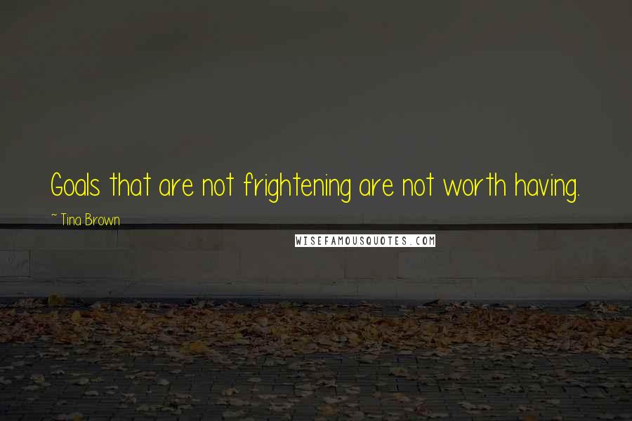 Tina Brown Quotes: Goals that are not frightening are not worth having.