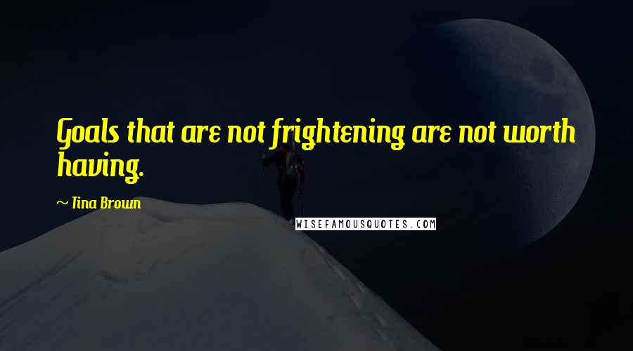 Tina Brown Quotes: Goals that are not frightening are not worth having.