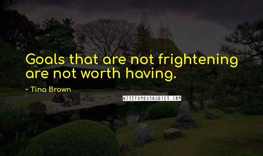Tina Brown Quotes: Goals that are not frightening are not worth having.
