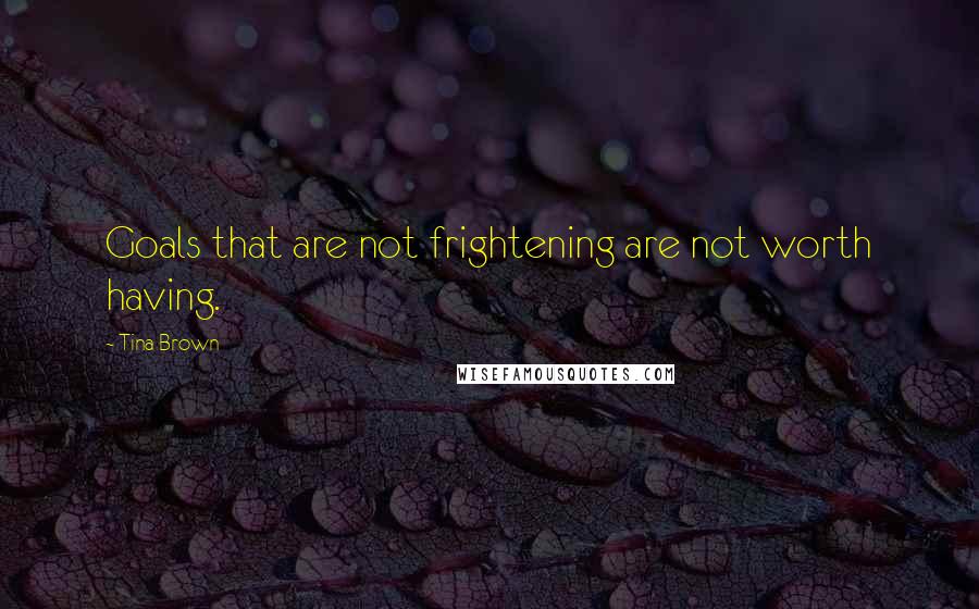 Tina Brown Quotes: Goals that are not frightening are not worth having.