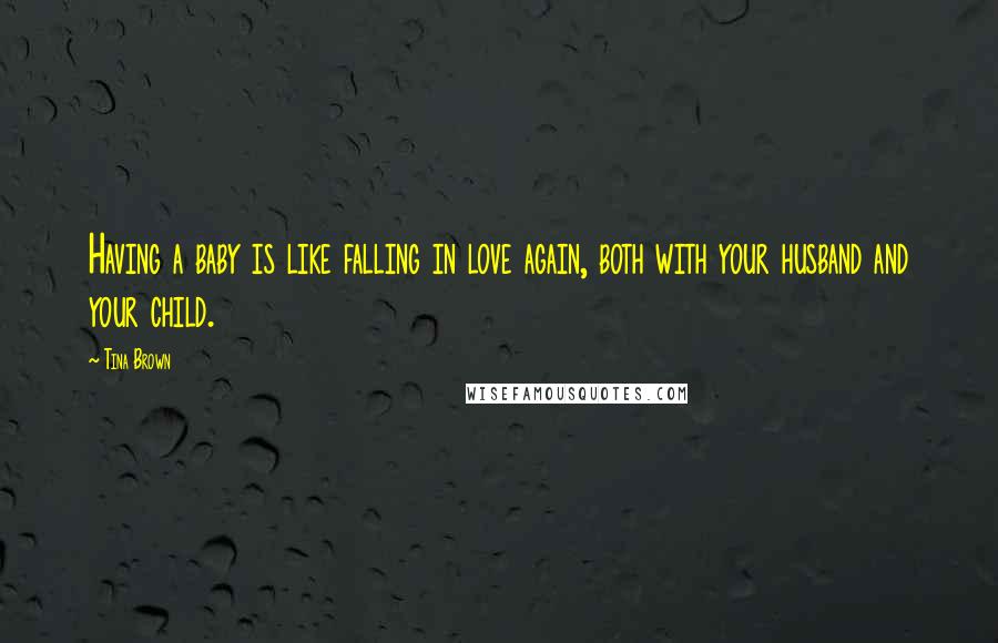 Tina Brown Quotes: Having a baby is like falling in love again, both with your husband and your child.