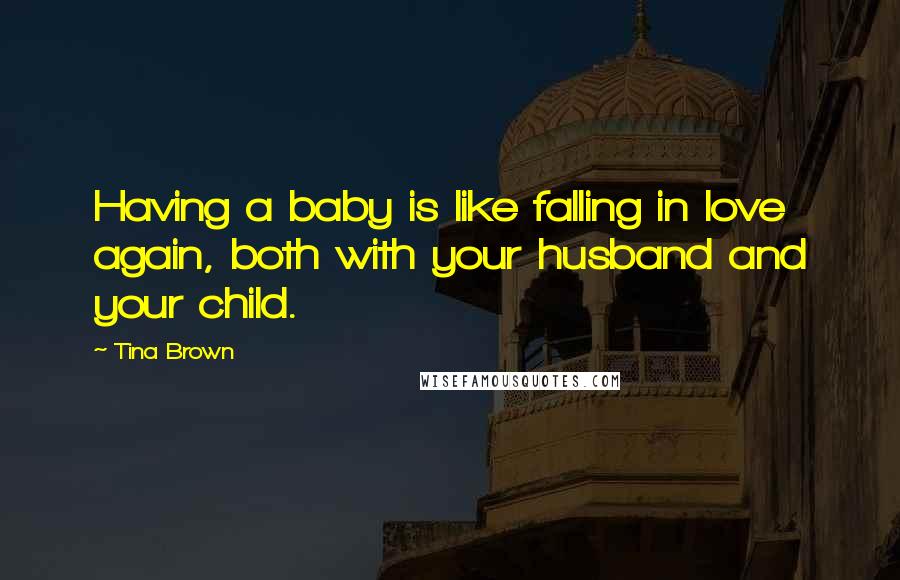 Tina Brown Quotes: Having a baby is like falling in love again, both with your husband and your child.