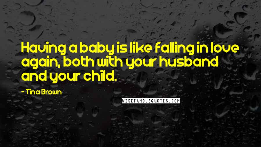 Tina Brown Quotes: Having a baby is like falling in love again, both with your husband and your child.