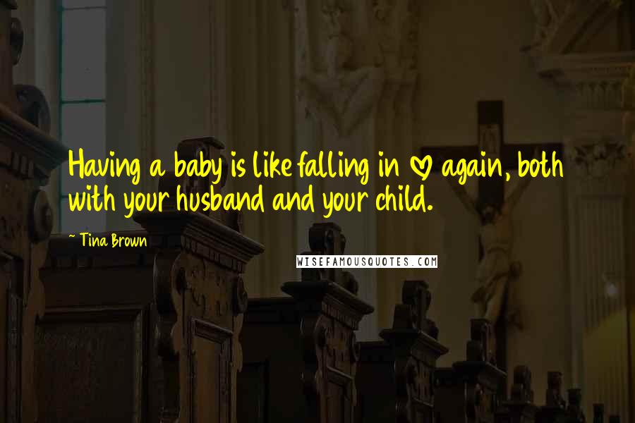 Tina Brown Quotes: Having a baby is like falling in love again, both with your husband and your child.