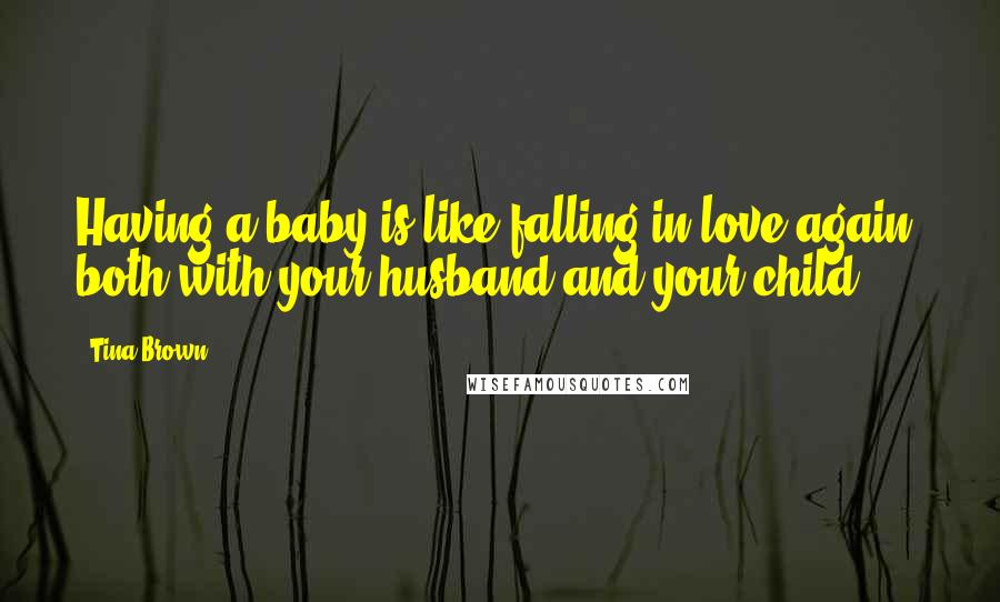 Tina Brown Quotes: Having a baby is like falling in love again, both with your husband and your child.