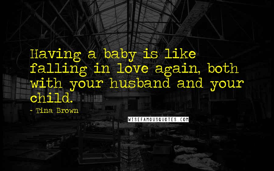 Tina Brown Quotes: Having a baby is like falling in love again, both with your husband and your child.