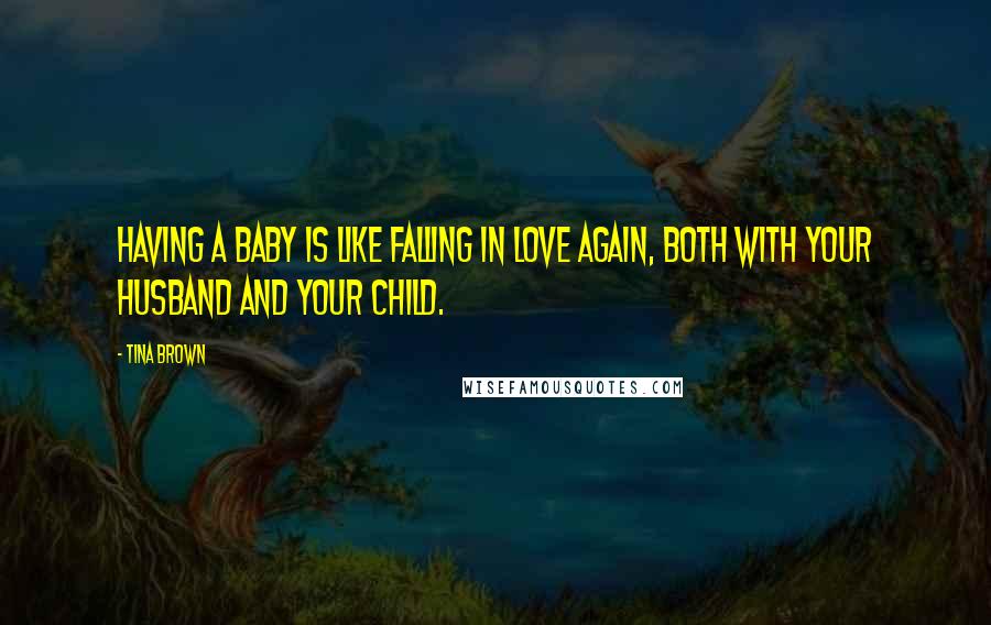 Tina Brown Quotes: Having a baby is like falling in love again, both with your husband and your child.