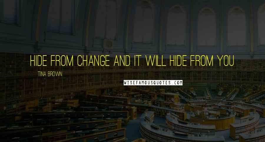 Tina Brown Quotes: Hide from change and it will hide from you