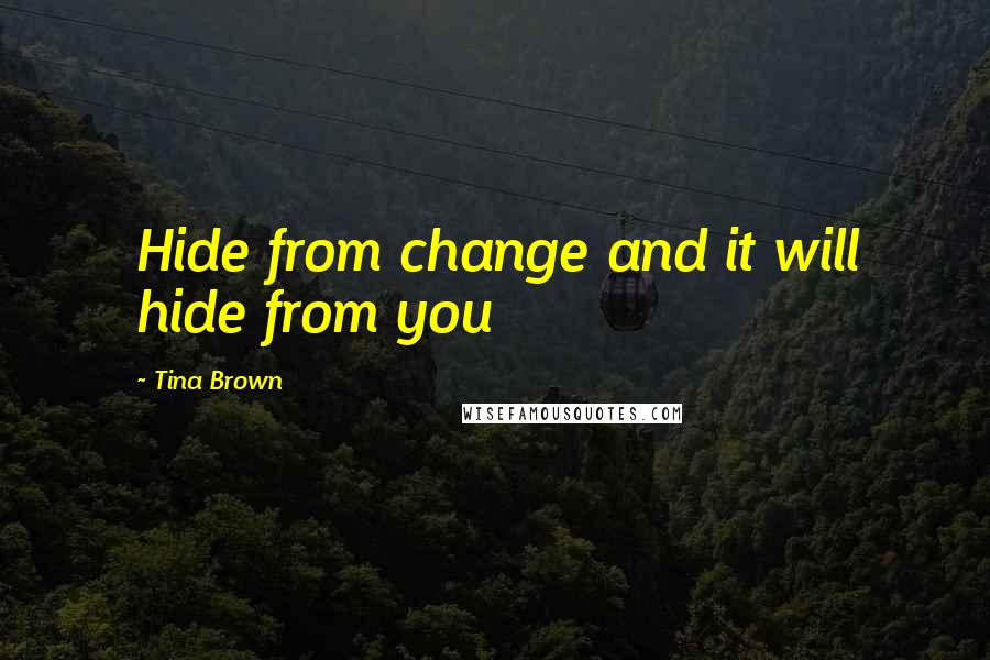 Tina Brown Quotes: Hide from change and it will hide from you