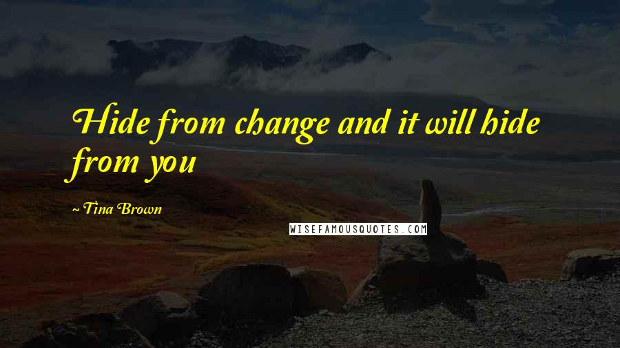 Tina Brown Quotes: Hide from change and it will hide from you