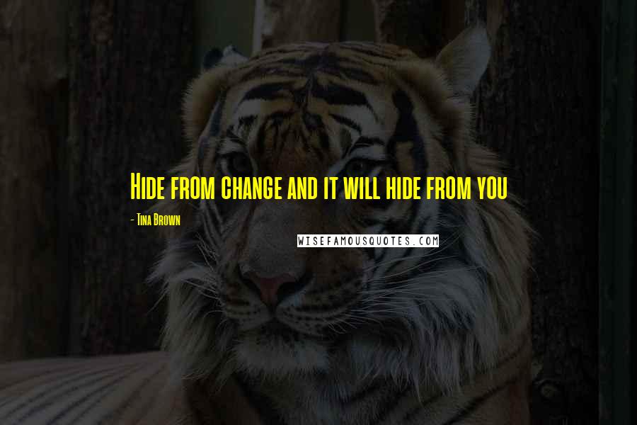 Tina Brown Quotes: Hide from change and it will hide from you