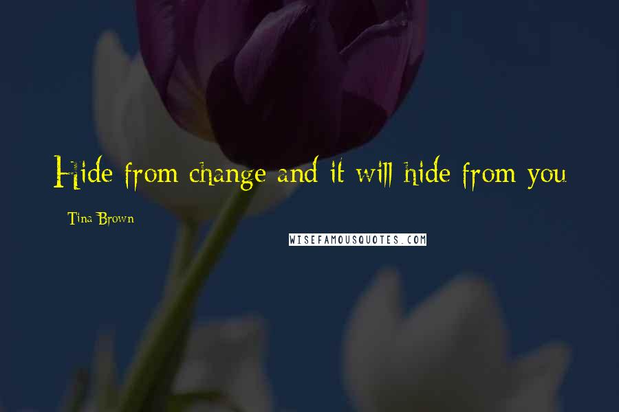 Tina Brown Quotes: Hide from change and it will hide from you