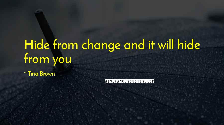 Tina Brown Quotes: Hide from change and it will hide from you