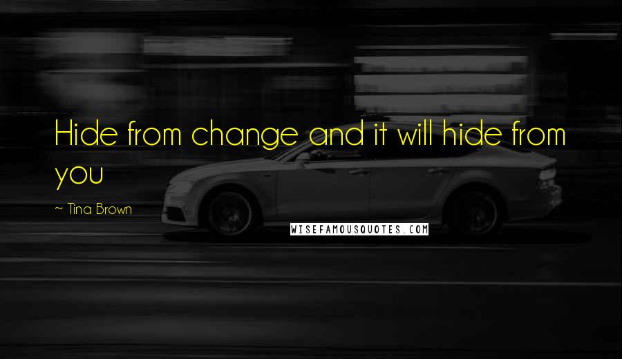 Tina Brown Quotes: Hide from change and it will hide from you