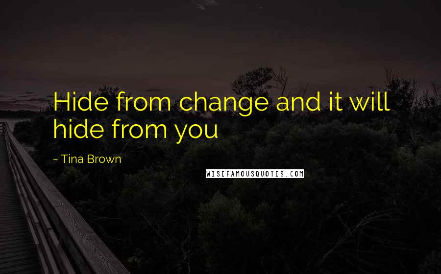 Tina Brown Quotes: Hide from change and it will hide from you