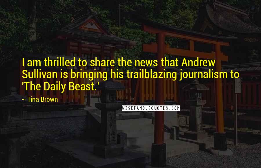 Tina Brown Quotes: I am thrilled to share the news that Andrew Sullivan is bringing his trailblazing journalism to 'The Daily Beast.'