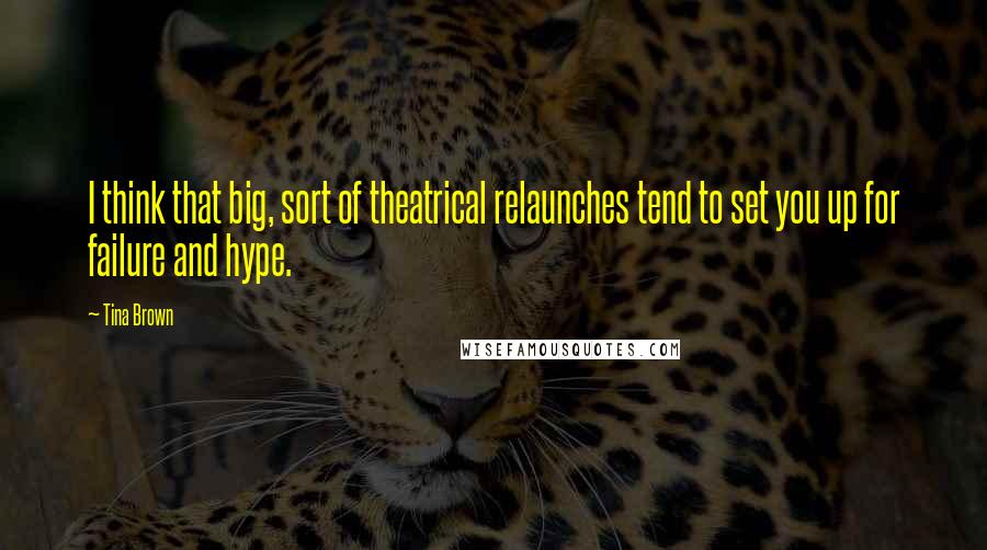 Tina Brown Quotes: I think that big, sort of theatrical relaunches tend to set you up for failure and hype.