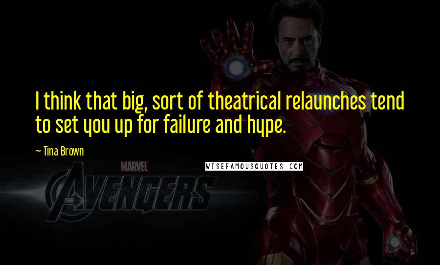 Tina Brown Quotes: I think that big, sort of theatrical relaunches tend to set you up for failure and hype.