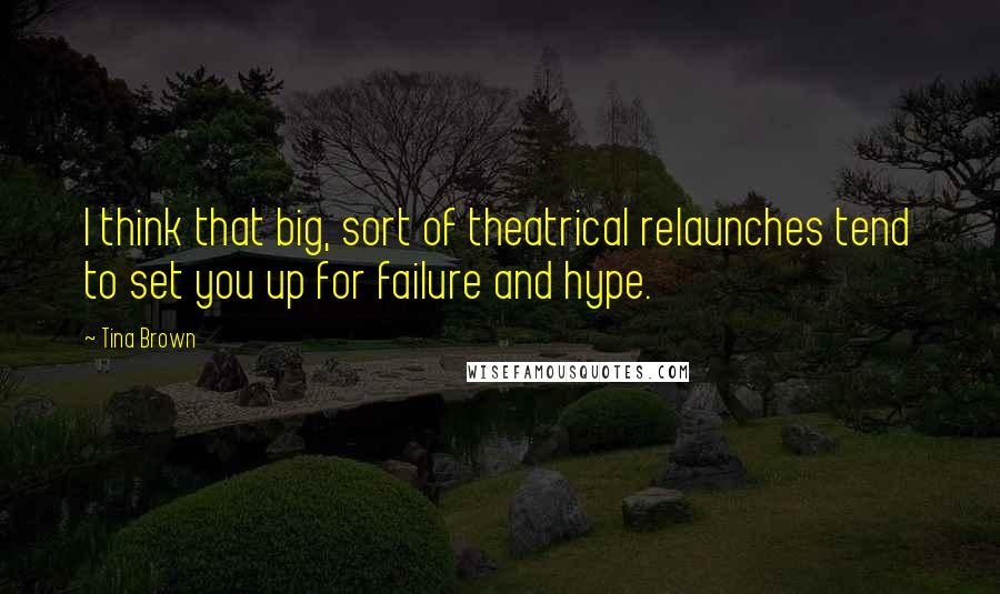Tina Brown Quotes: I think that big, sort of theatrical relaunches tend to set you up for failure and hype.