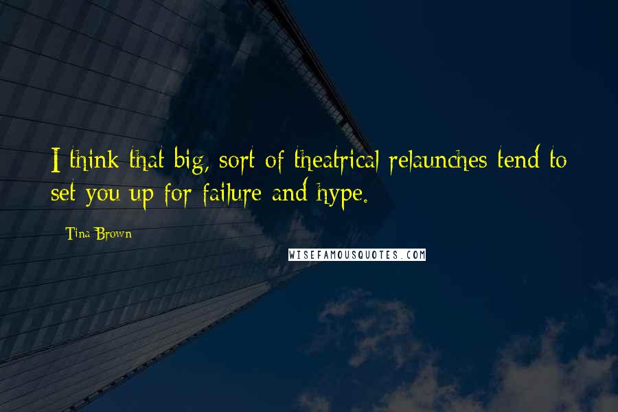 Tina Brown Quotes: I think that big, sort of theatrical relaunches tend to set you up for failure and hype.