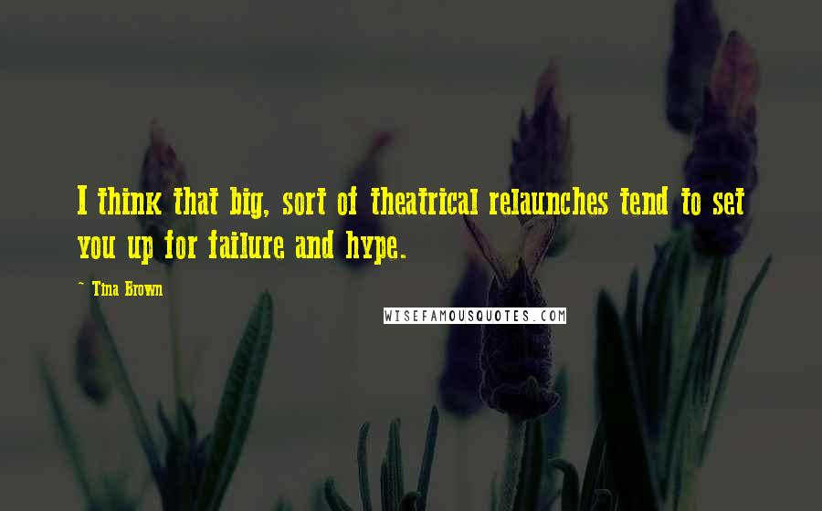 Tina Brown Quotes: I think that big, sort of theatrical relaunches tend to set you up for failure and hype.