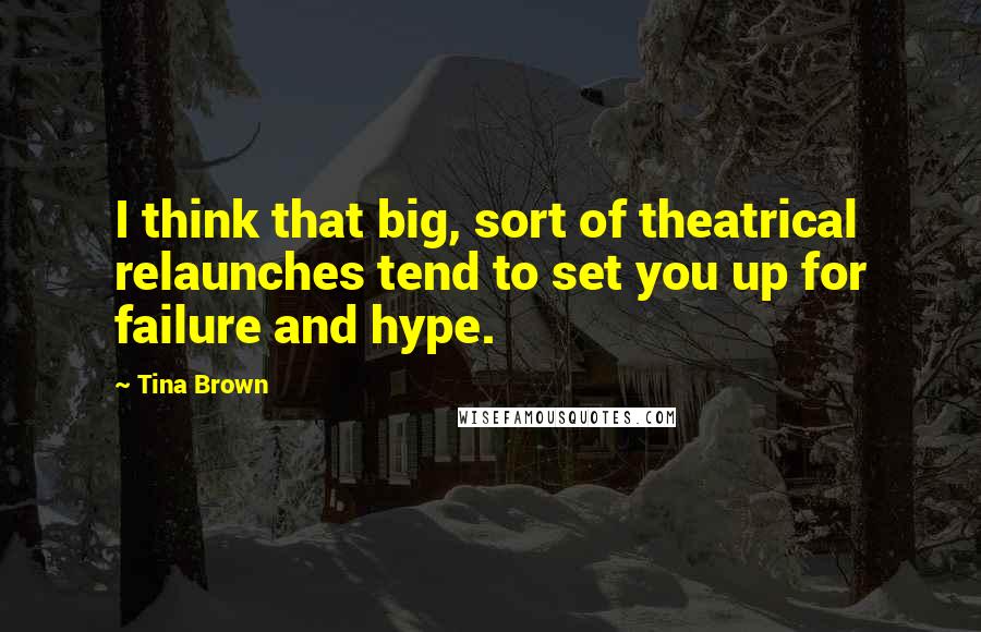 Tina Brown Quotes: I think that big, sort of theatrical relaunches tend to set you up for failure and hype.