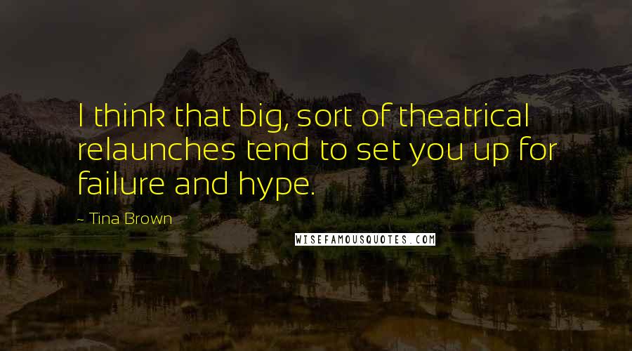 Tina Brown Quotes: I think that big, sort of theatrical relaunches tend to set you up for failure and hype.