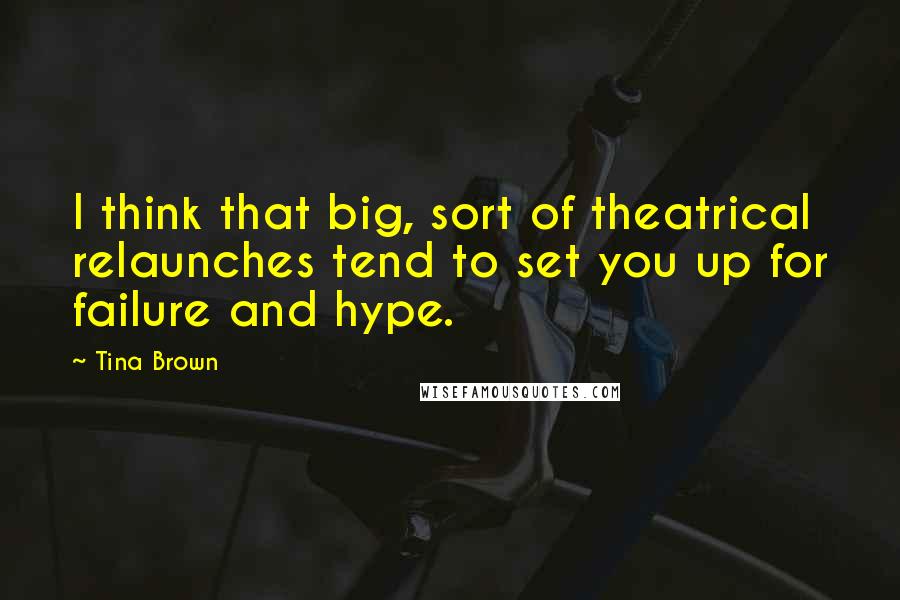 Tina Brown Quotes: I think that big, sort of theatrical relaunches tend to set you up for failure and hype.