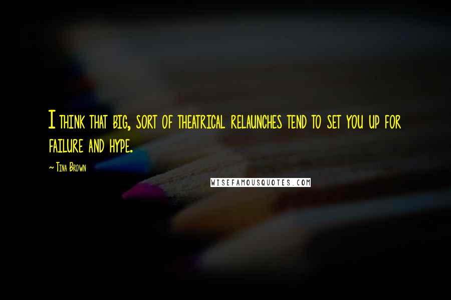 Tina Brown Quotes: I think that big, sort of theatrical relaunches tend to set you up for failure and hype.