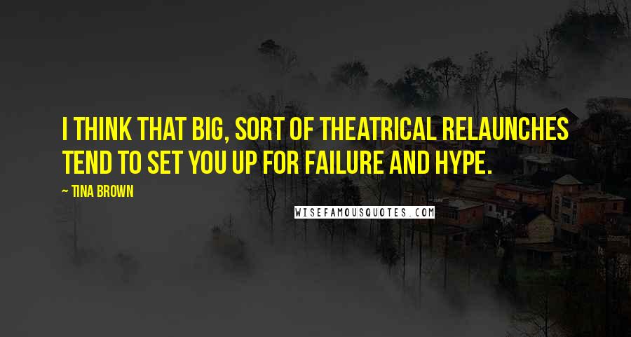 Tina Brown Quotes: I think that big, sort of theatrical relaunches tend to set you up for failure and hype.