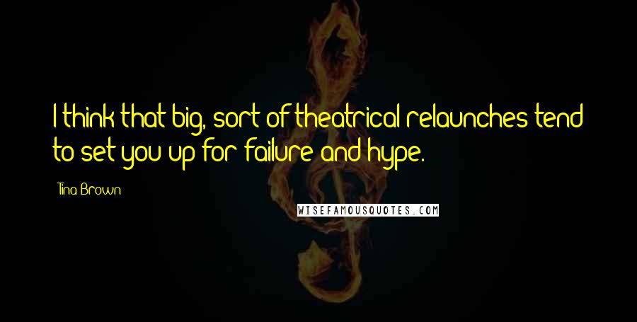 Tina Brown Quotes: I think that big, sort of theatrical relaunches tend to set you up for failure and hype.