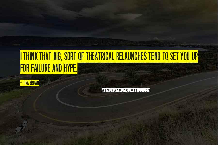 Tina Brown Quotes: I think that big, sort of theatrical relaunches tend to set you up for failure and hype.