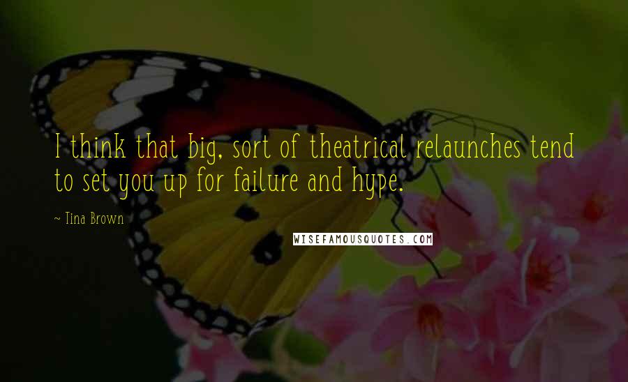 Tina Brown Quotes: I think that big, sort of theatrical relaunches tend to set you up for failure and hype.