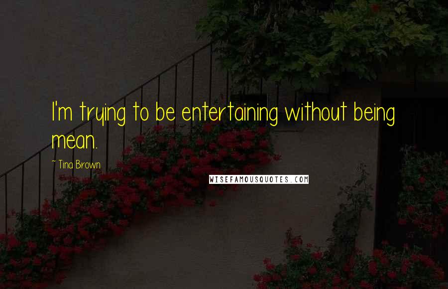 Tina Brown Quotes: I'm trying to be entertaining without being mean.