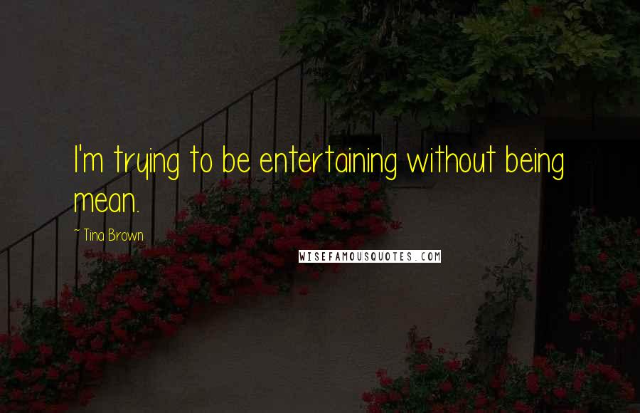 Tina Brown Quotes: I'm trying to be entertaining without being mean.