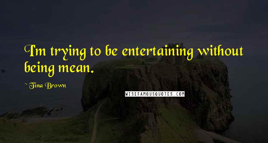 Tina Brown Quotes: I'm trying to be entertaining without being mean.