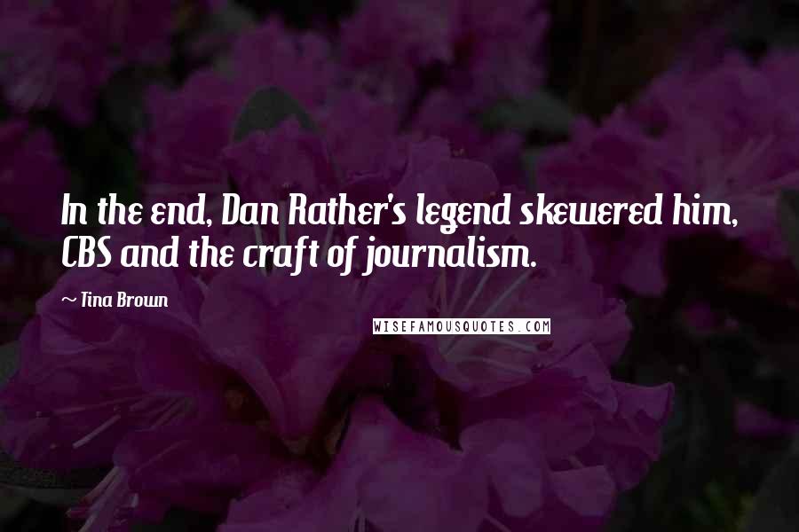 Tina Brown Quotes: In the end, Dan Rather's legend skewered him, CBS and the craft of journalism.