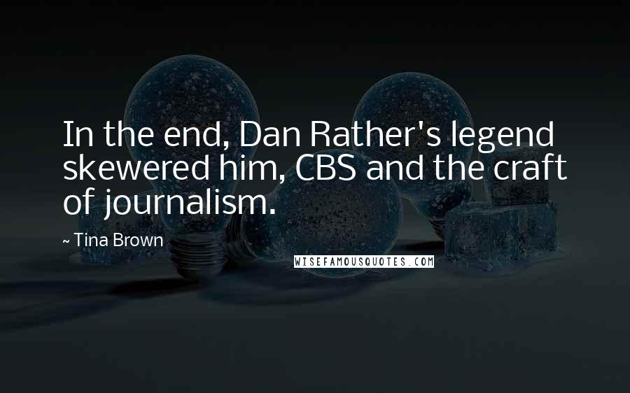 Tina Brown Quotes: In the end, Dan Rather's legend skewered him, CBS and the craft of journalism.