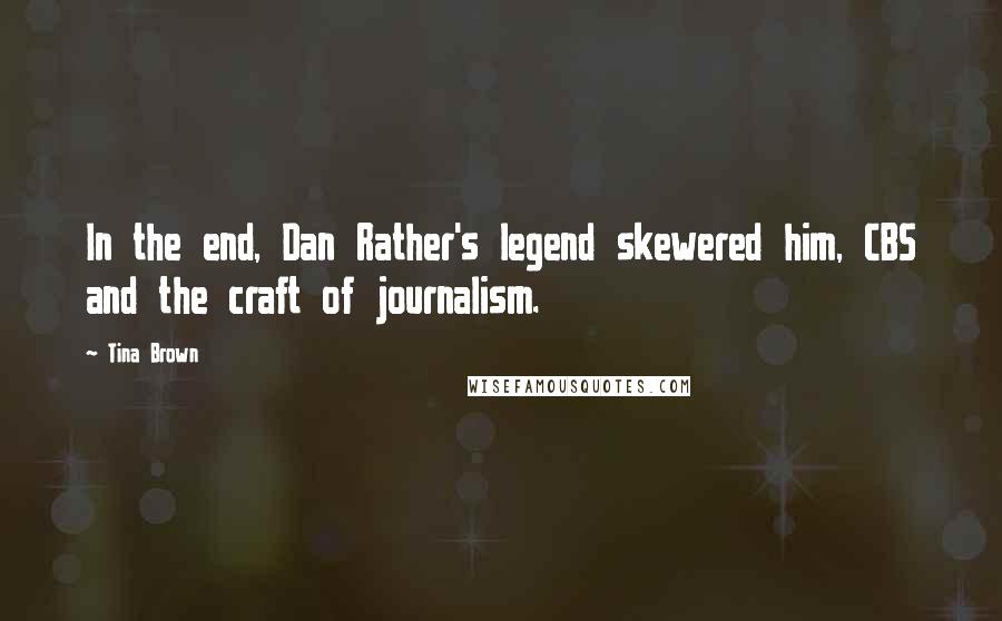 Tina Brown Quotes: In the end, Dan Rather's legend skewered him, CBS and the craft of journalism.