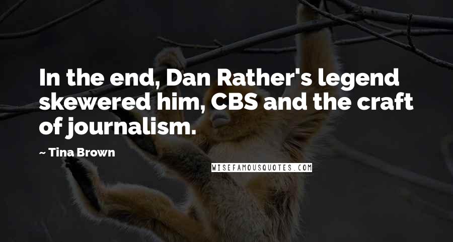 Tina Brown Quotes: In the end, Dan Rather's legend skewered him, CBS and the craft of journalism.