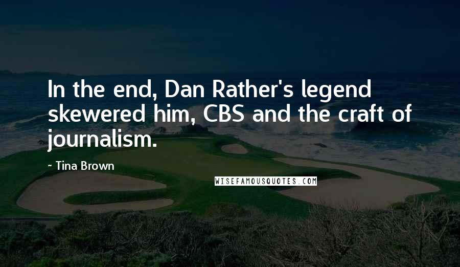 Tina Brown Quotes: In the end, Dan Rather's legend skewered him, CBS and the craft of journalism.